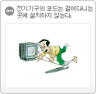 04.전기기구의 코드는 걸어다니는 곳에 설치하지 않는다.